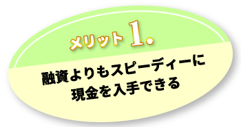 メリット1.融資よりもスピーディーに現金を入手できる