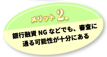 メリット2.銀行融資NGなどでも、審査に通る可能性が十分にある